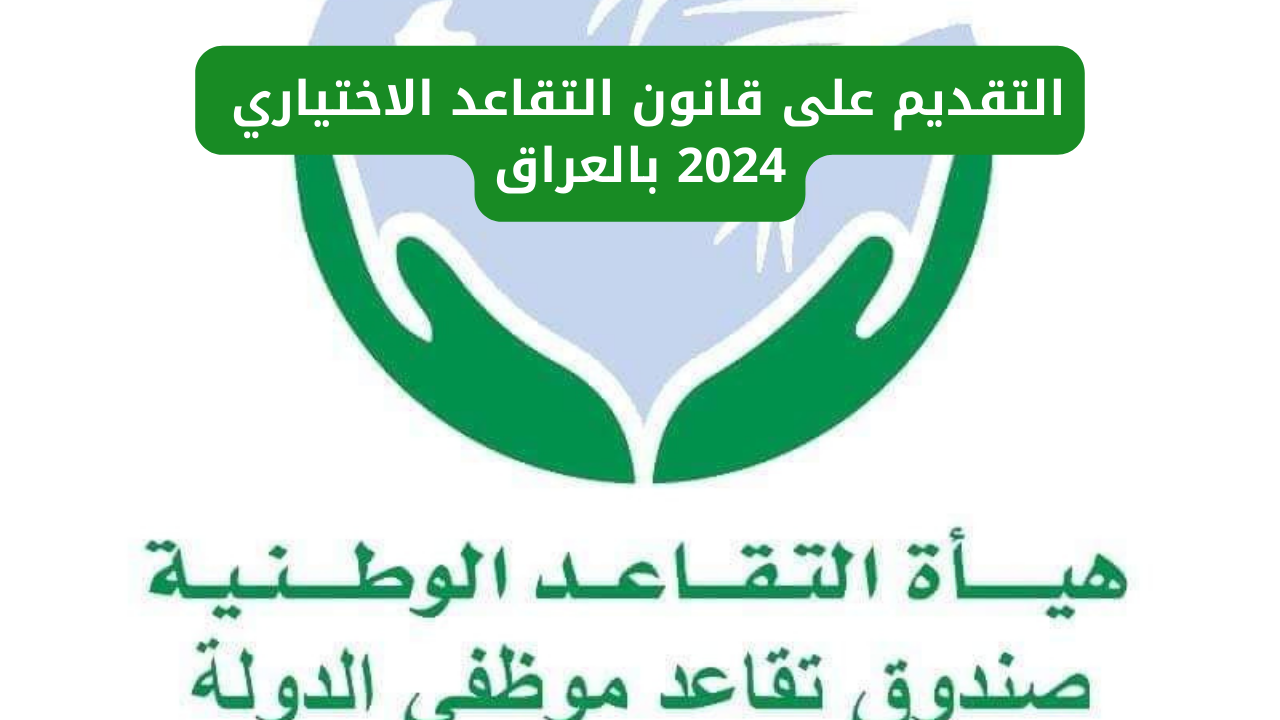 من هنا اعرف…شروط التقديم على قانون التقاعد الاختياري بالعراق 2024 والأوراق المطلوبة للتقديم