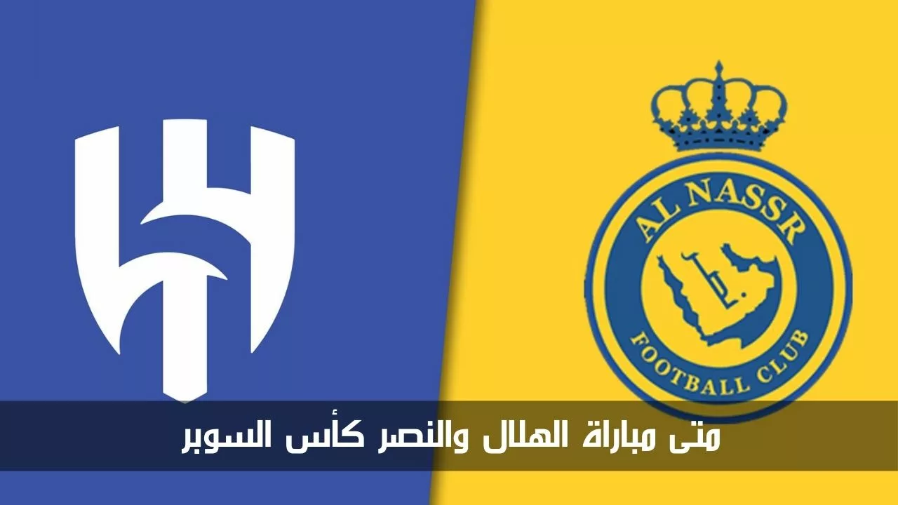 متى مباراة الهلال والنصر كأس السوبر السعودي 2024.. تعرف على التشكيل والقنوات الناقلة