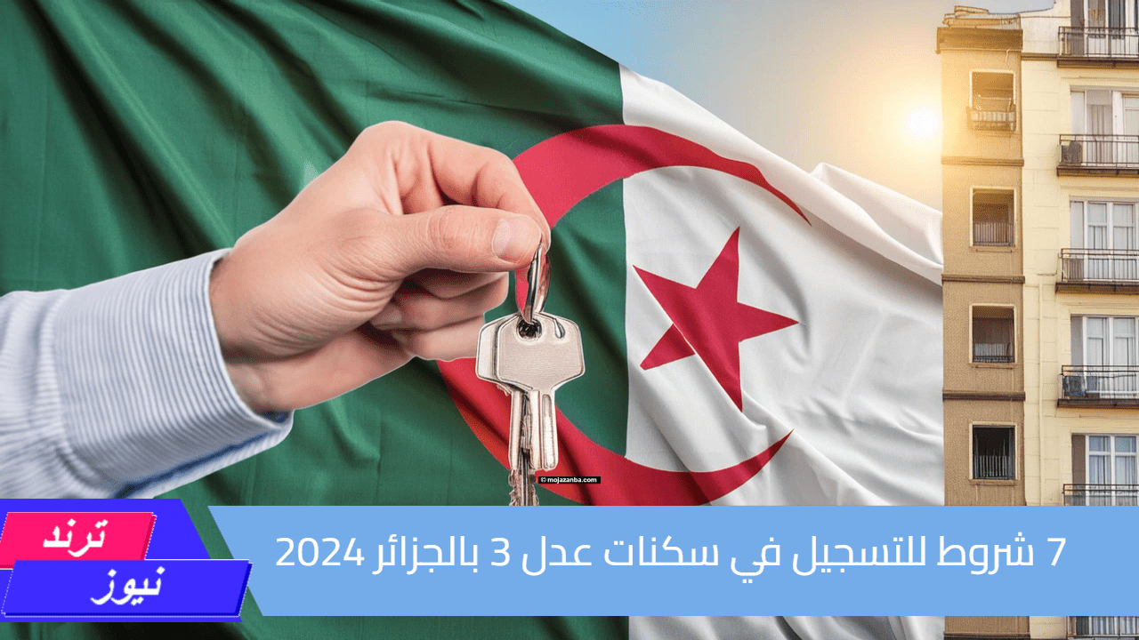 7 شروط للتسجيل في سكنات عدل 3 بالجزائر 2024 وهذا رابط الاستعلام عن المقبولين