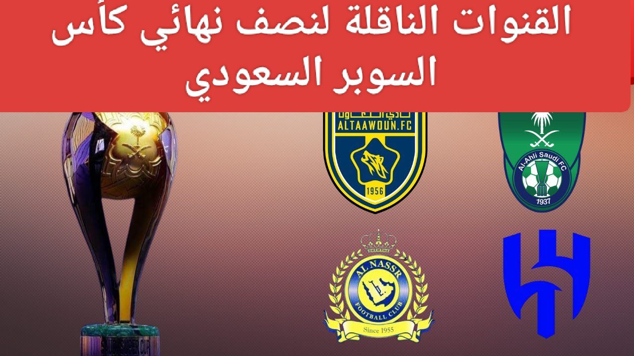 مواجهة نارية تنتظرنا.. القنوات الناقلة لنصف نهائي كأس السوبر السعودي ومواعيد المباريات