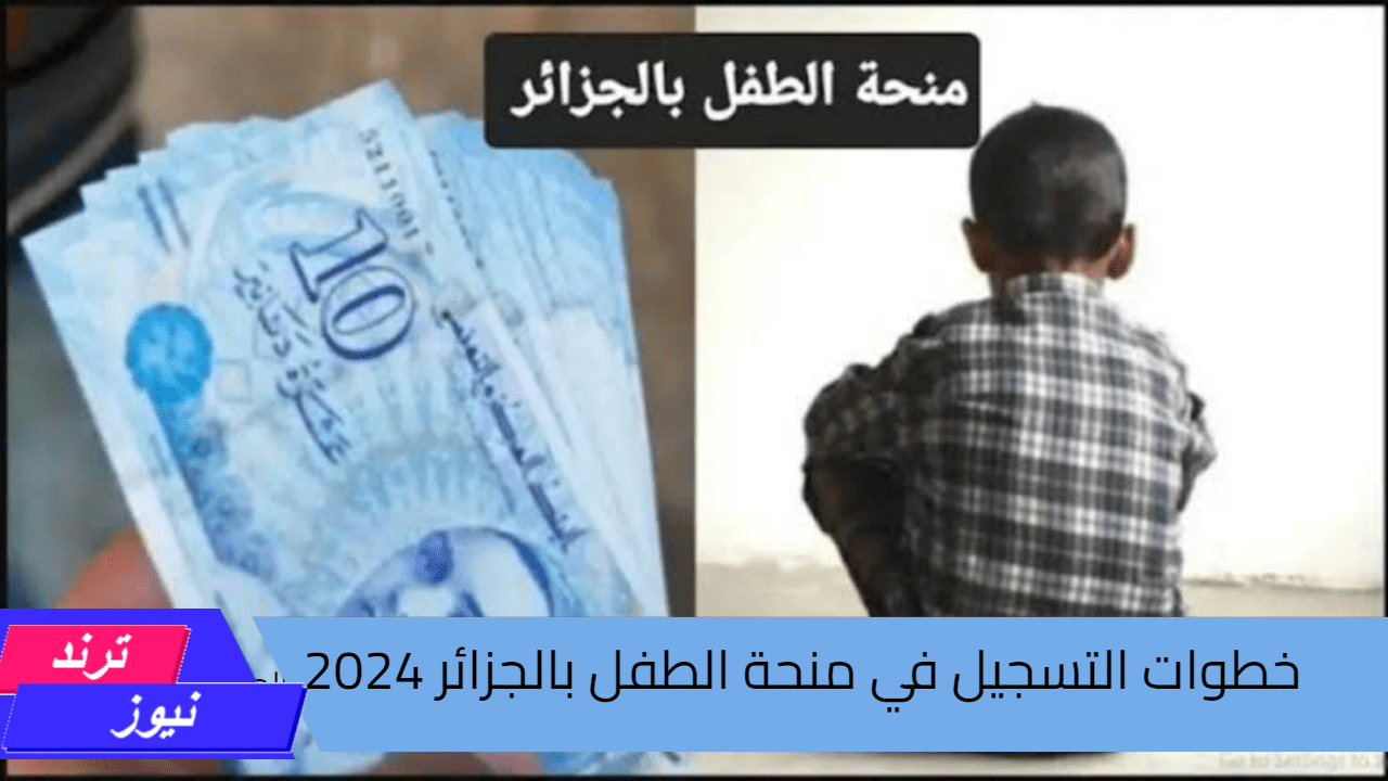 خطوات التسجيل في منحة الطفل الجزائرية 2024 وما هي الشروط المطلوبة