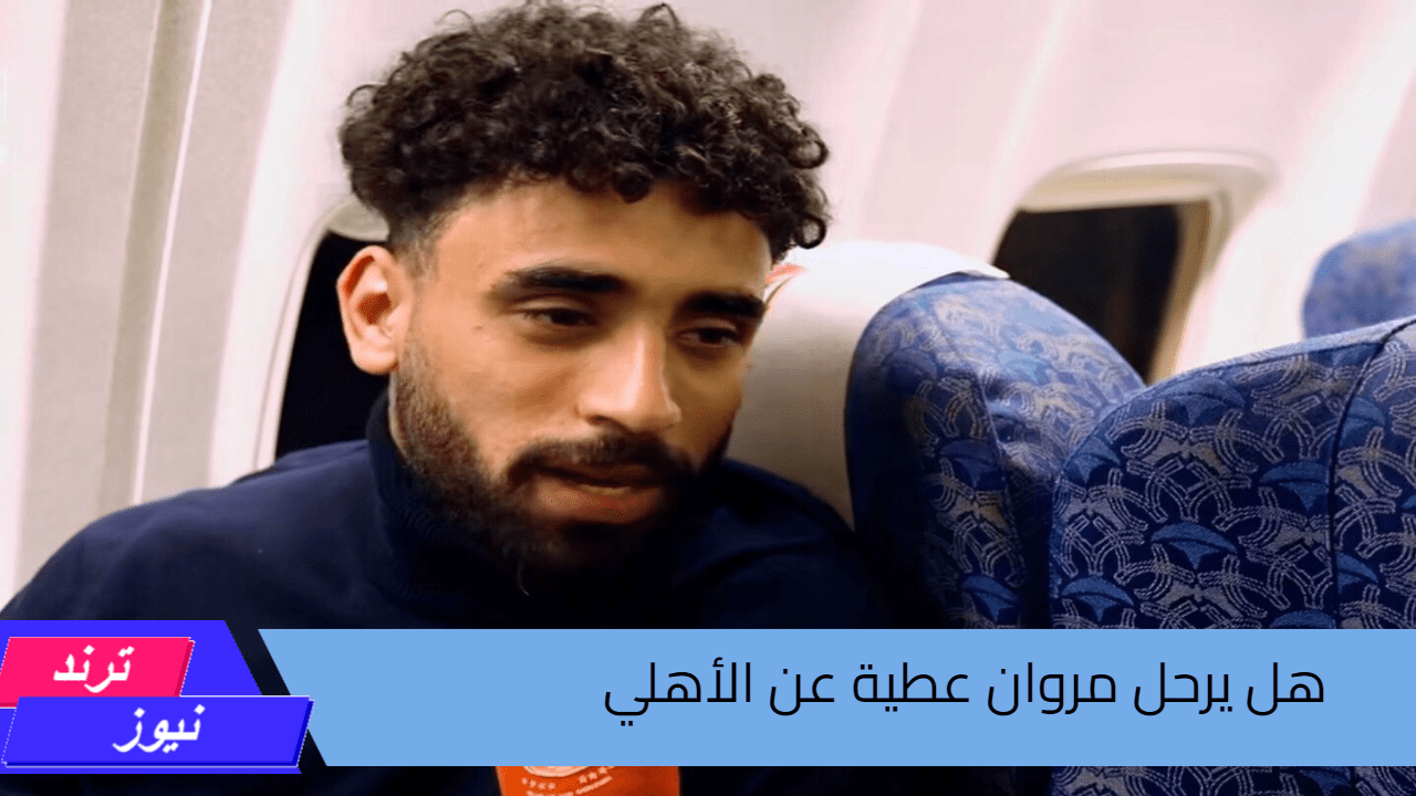 اخر أخبار النادي الأهلي…هل يرحل مروان عطية عن القلعة الحمراء ماحقيقة ذلك