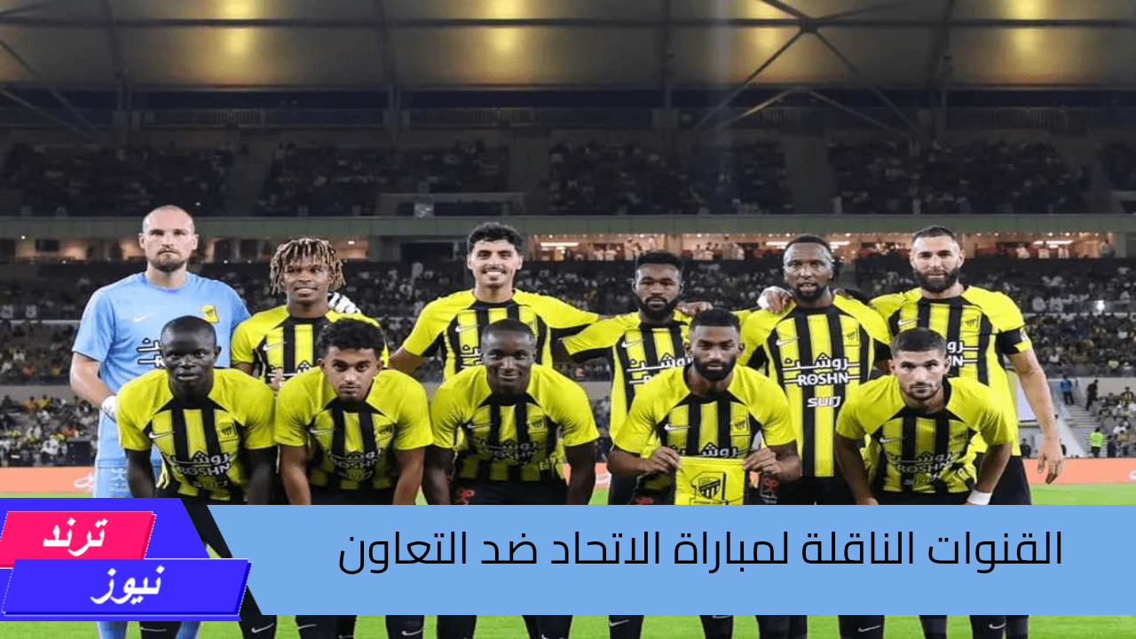 القنوات الناقلة لمباراة الاتحاد ضد التعاون في دوري روشن السعودي 2024-2025 وموعد المباراة 