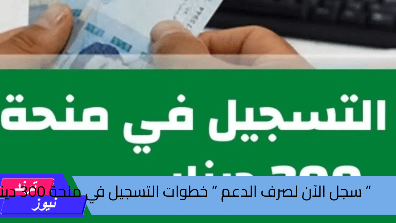 ” سجل الآن لصرف الدعم ” خطوات التسجيل في منحة 300 دينار تونسي وأهم الشروط للقبول