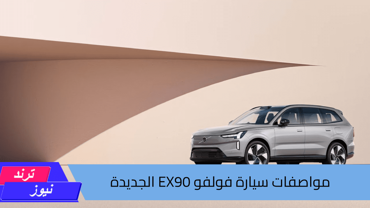 الوجاهة والأمان.. مواصفات سيارة فولفو EX90 الجديدة متعددة الاستخدامات الرياضية