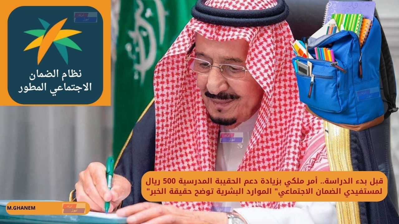 قبل بدء الدراسة.. أمر ملكي بزيادة دعم الحقيبة المدرسية 500 ريال لمستفيدي الضمان الاجتماعي” الموارد البشرية توضح حقيقة الخبر”