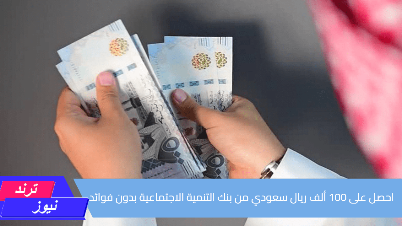 احصل على 100 ألف ريال سعودي من بنك التنمية الاجتماعية بدون فوائد وبشروط ميسرة