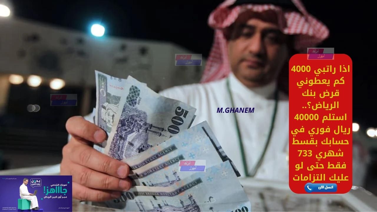 اذا راتبي 4000 كم يعطوني قرض بنك الرياض؟.. استلم 40000 ريال فوري في حسابك بقسط شهري 733 فقط حتى لو عليك التزامات