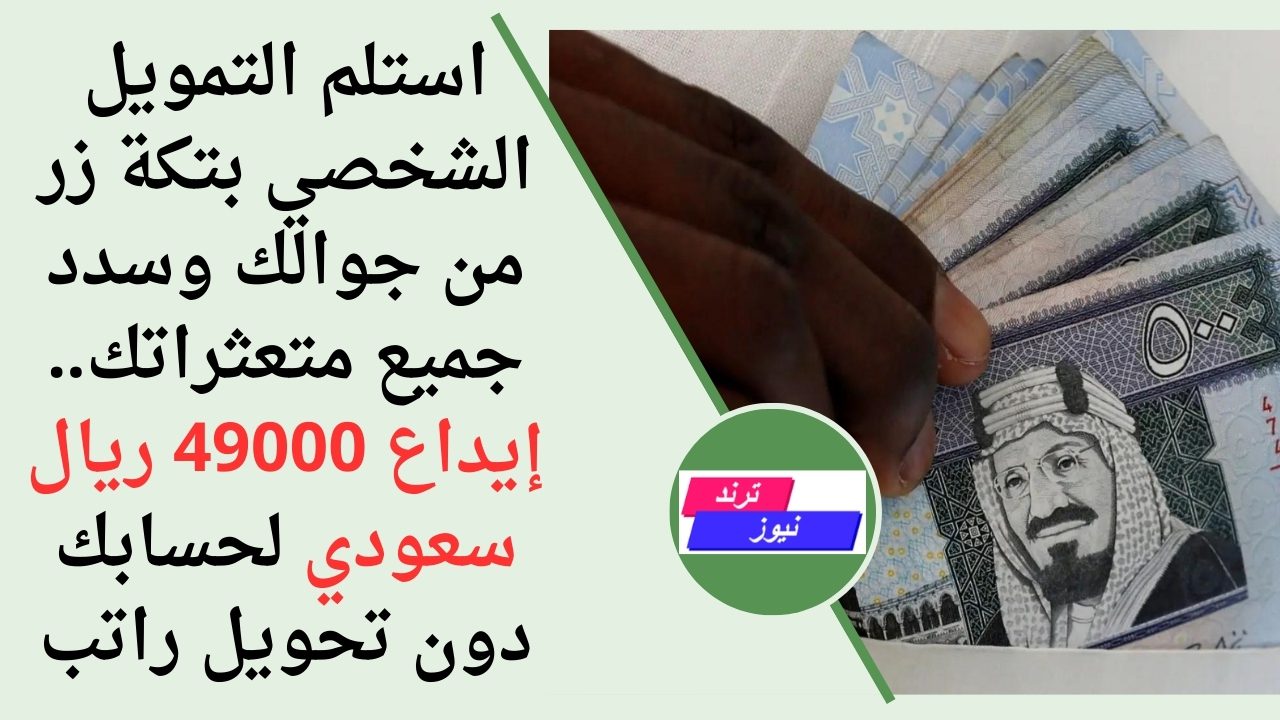 استلم التمويل الشخصي بتكة زر من جوالك وسدد جميع تعثراتك.. إيداع 49000 ريال سعودي لحسابك دون تحويل راتب