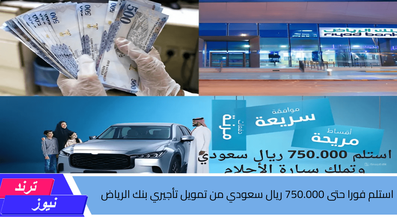 استلم فورا حتى 750.000 ريال سعودي من تمويل تأجيري بنك الرياض وتملك سيارة أحلامك بشروط مرنة وفترة سداد طويلة