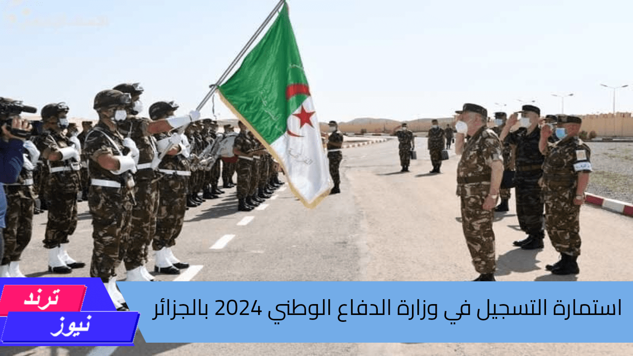 رابط رسمي.. استمارة التسجيل في وزارة الدفاع الوطني 2024 بالجزائر