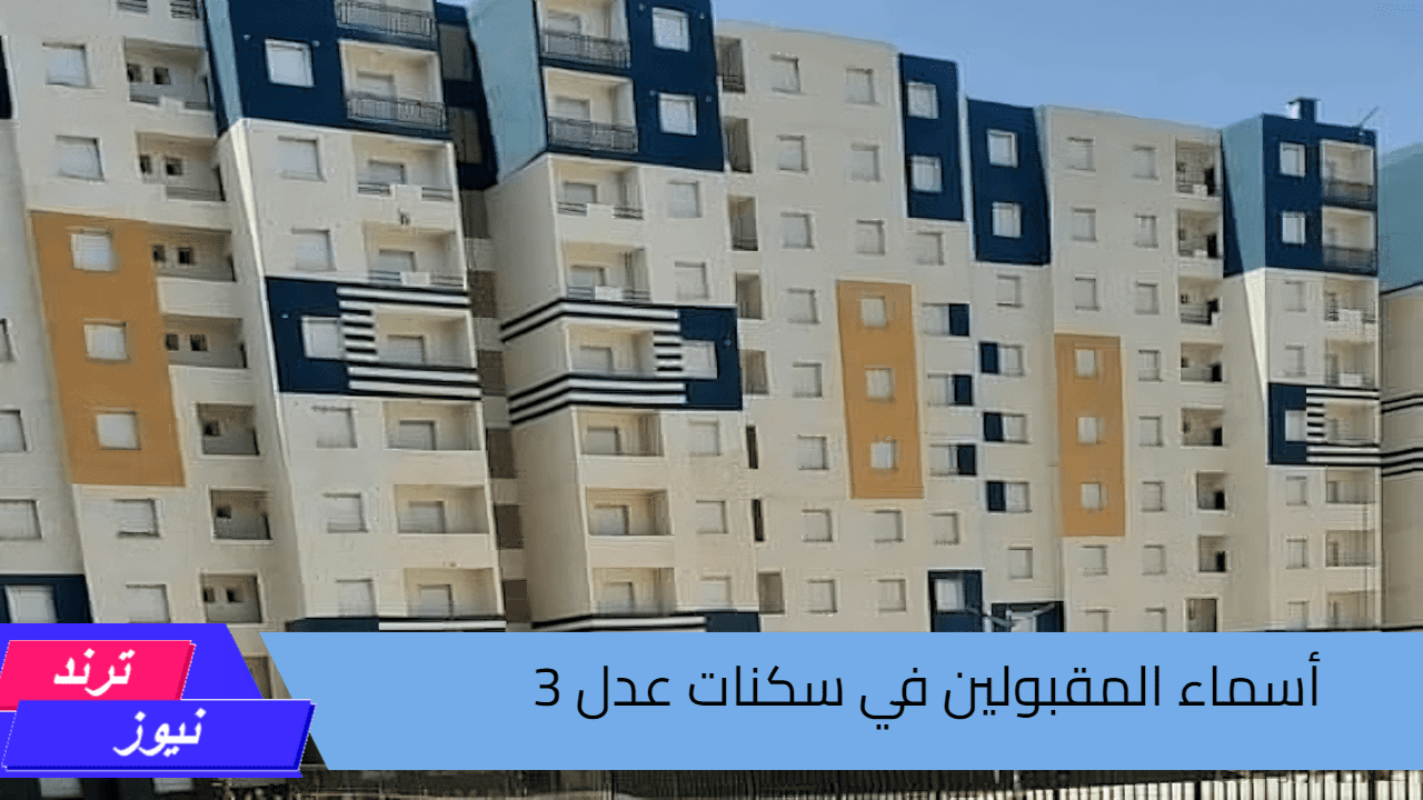 خطوات الاستعلام عن أسماء المقبولين في سكنات عدل 3 والشروط المطلوبة للتسجيل