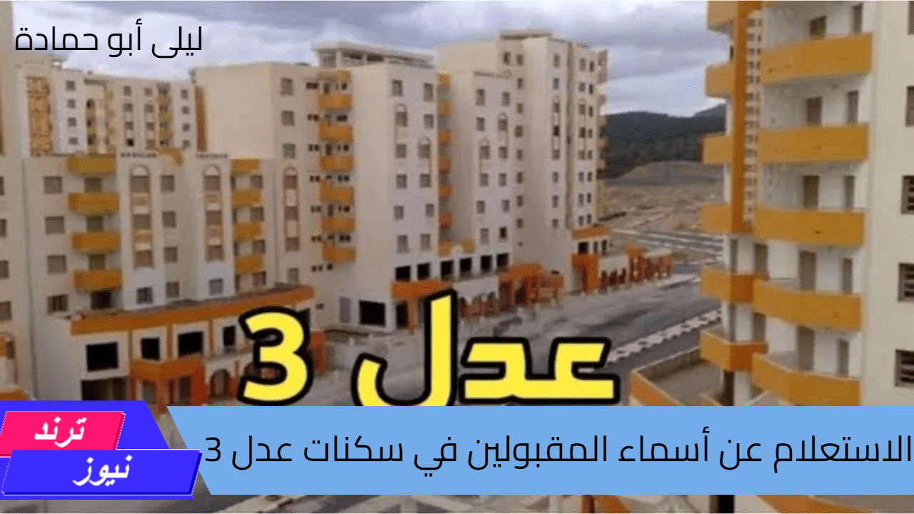 الاستعلام عن أسماء المقبولين في سكنات عدل 3 المرحلة الأولى وموعد التسجيل للمرحلة الثانية