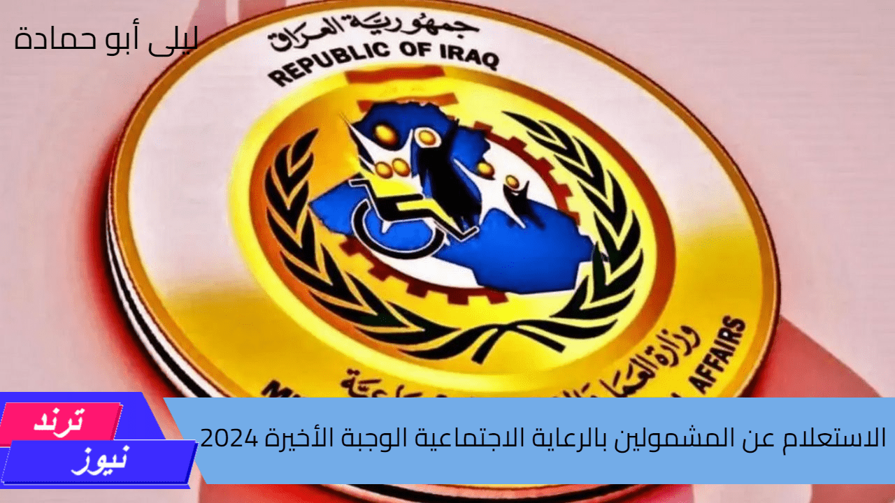 طريقة الاستعلام عن المشمولين بالرعاية الاجتماعية الوجبة الأخيرة 2024 وما هي شروط الاستحقاق