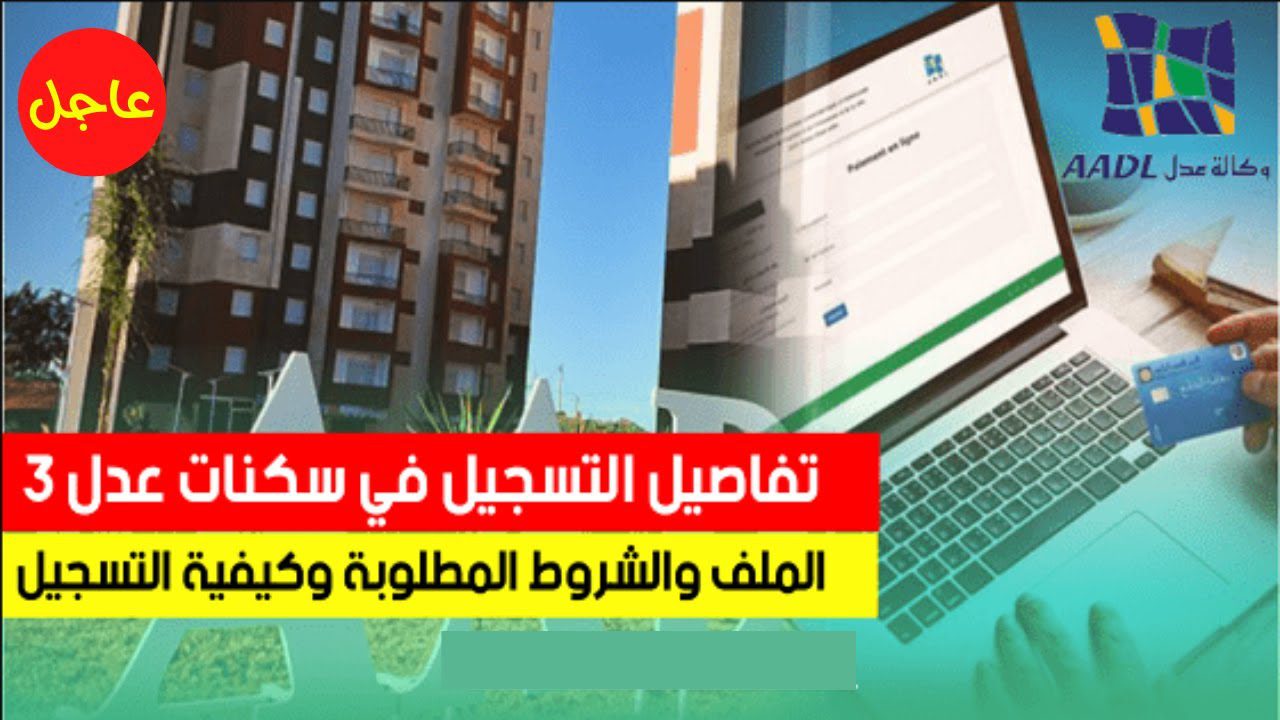 خطوات التسجيل في سكنات عدل 3 والشروط والاوراق اللازمة لأستكمال خطوات التسجيل عبر aadl.com.dz