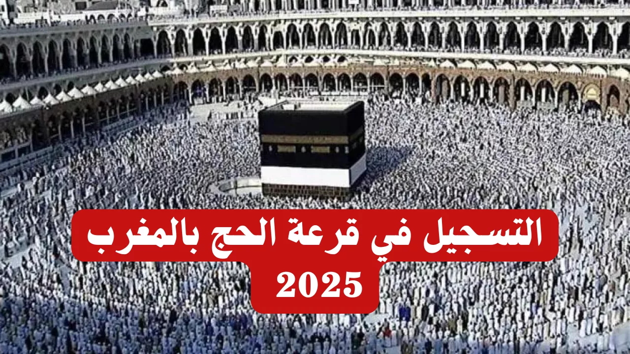 فرصتك التسجيل في قرعة الحج 2025 بالمغرب ” وزارة الأوقاف والشؤون الإسلامية ” 