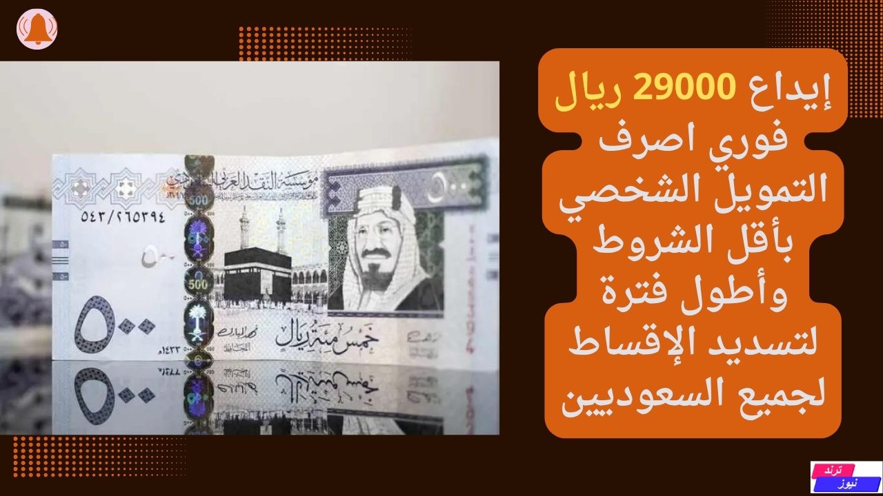 إيداع 29000 ريال فوري اصرف التمويل الشخصي بأقل الشروط وأطول فترة لتسديد الإقساط لجميع السعوديين