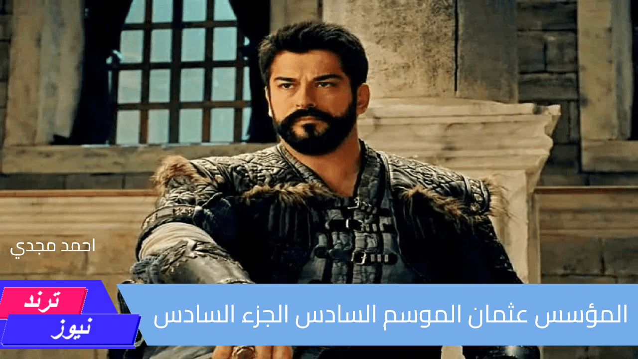 المؤسس عثمان الموسم السادس kurulus Usman season 6 مواعيد العرض والقنوات الناقلة