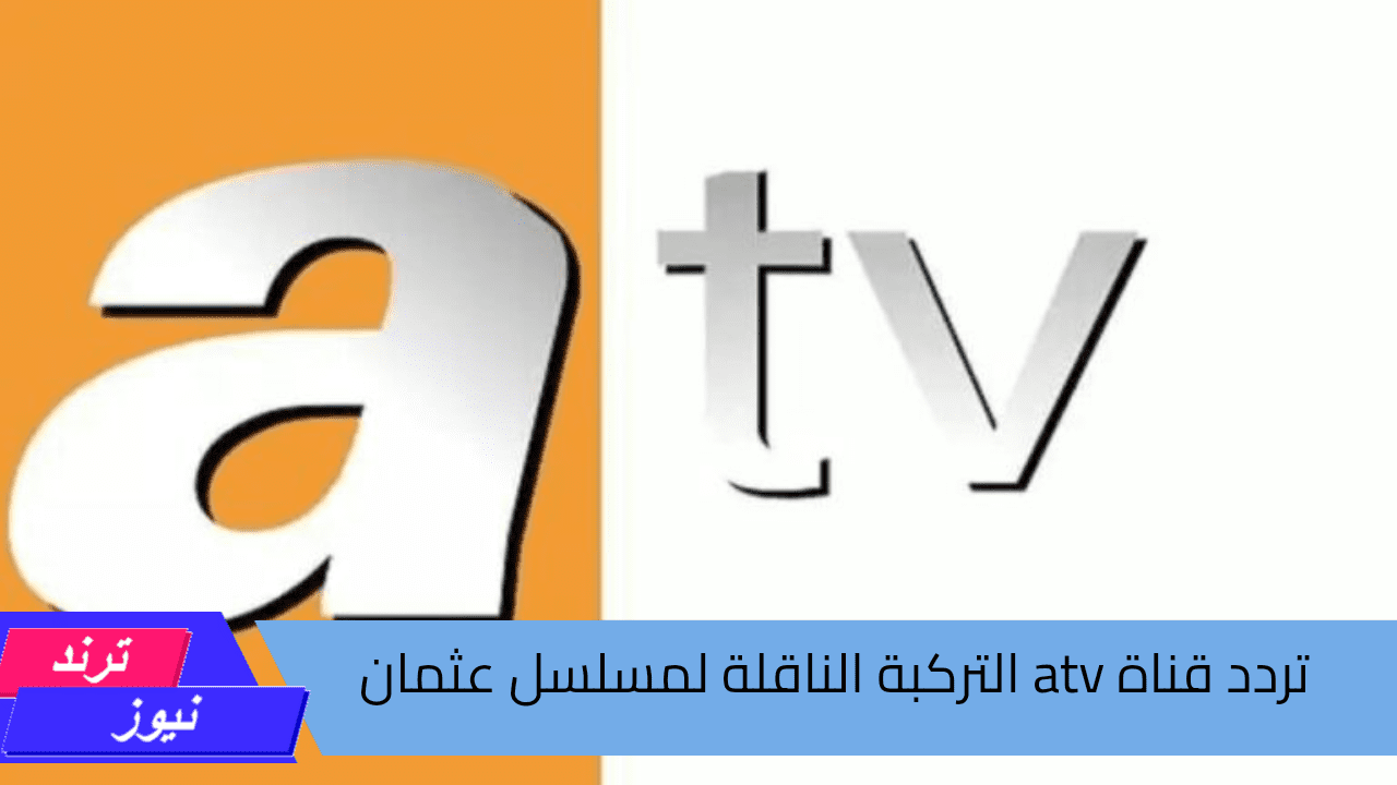 لمتابعة اقوى المسلسلات التاريخية.. تردد قناة atv التركية الجديد 2024 الناقلة لمسلسل قيامة عثمان