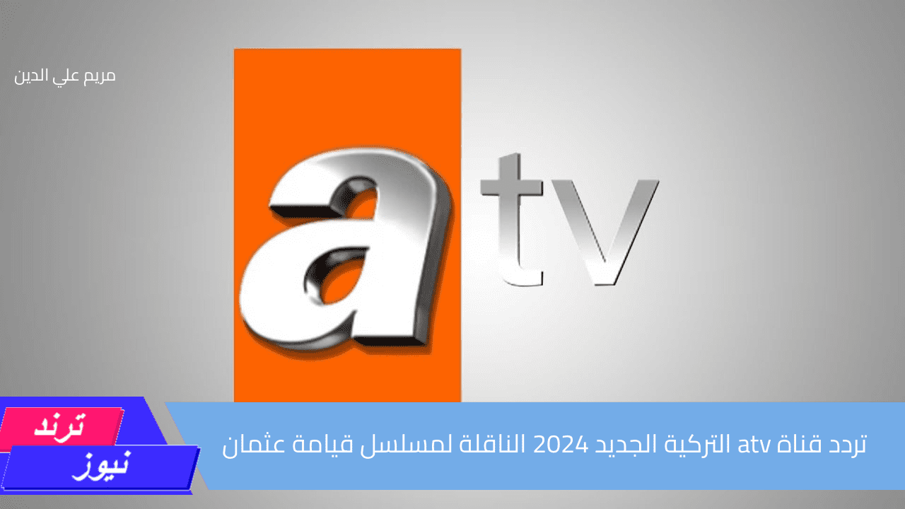 لعشاق الدراما التاريخية.. تردد قناة atv التركية الجديد 2024 الناقلة لمسلسل قيامة عثمان عبر نايل سات وعرب سات