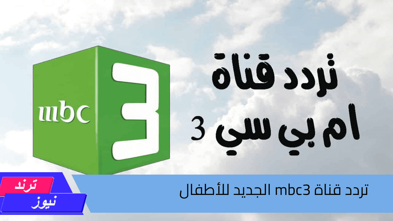 حملها الآن.. تردد قناة mbc3 الجديد للأطفال على النايل سات وعرب سات