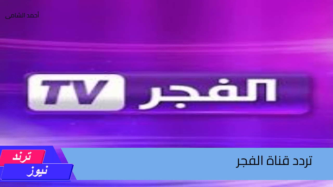 اضبطها الآن….تردد قناة الفجر الجزائرية الجديد على النايل سات والعرب سات