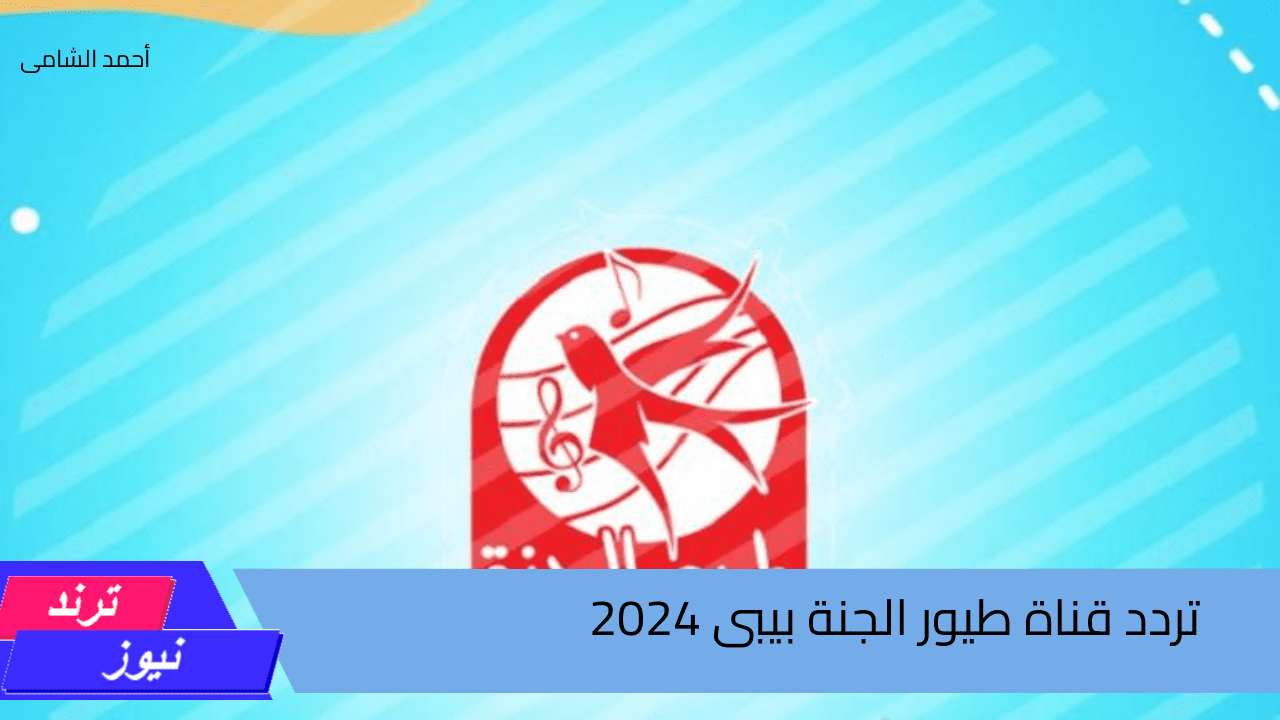 اغانى وفرح طول اليوم… تردد قناة طيور الجنة بيبى الجديد وطريقة تثبيتها بسهولة