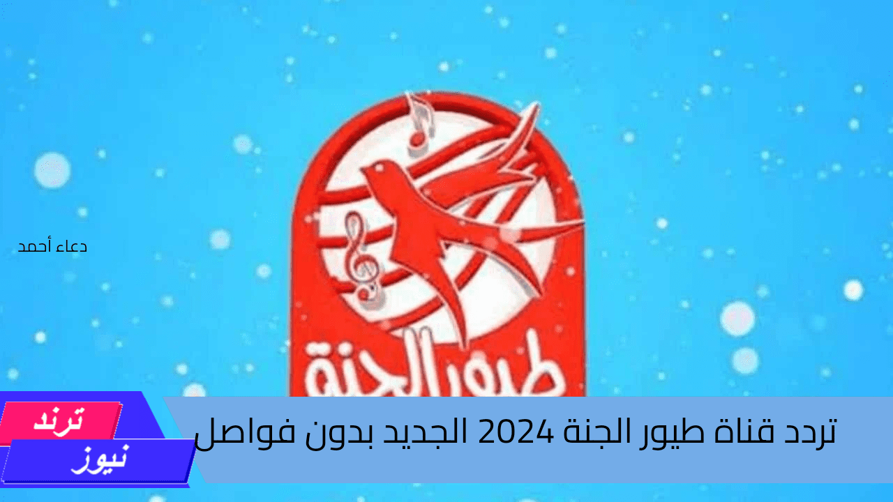 استقبلها بأقوي إشارة.. تردد قناة طيور الجنة الجديد 2024 بدون فواصل لمتابعة احلي الأغاني والبرامج الأطفال