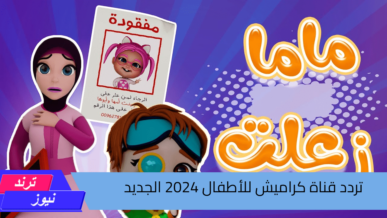 “ماما زعلت من سوسو” استقبل تردد قناة كراميش 2024 الجديد على مختلف الأقمار الصناعية .. واستمتع بكل الأغاني  