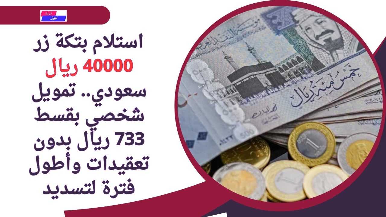 استلام بتكة زر 40000 ريال سعودي.. تمويل شخصي بقسط 733 ريال بدون تعقيدات وأطول فترة لتسديد