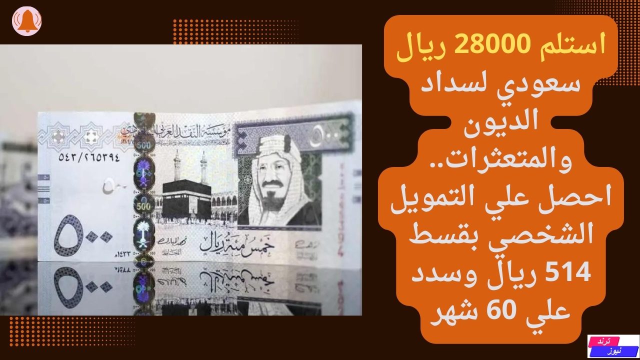 استلم 28000 ريال سعودي لسداد الديون والمتعثرات.. احصل علي التمويل الشخصي بقسط 514 ريال وسدد علي 60 شهر