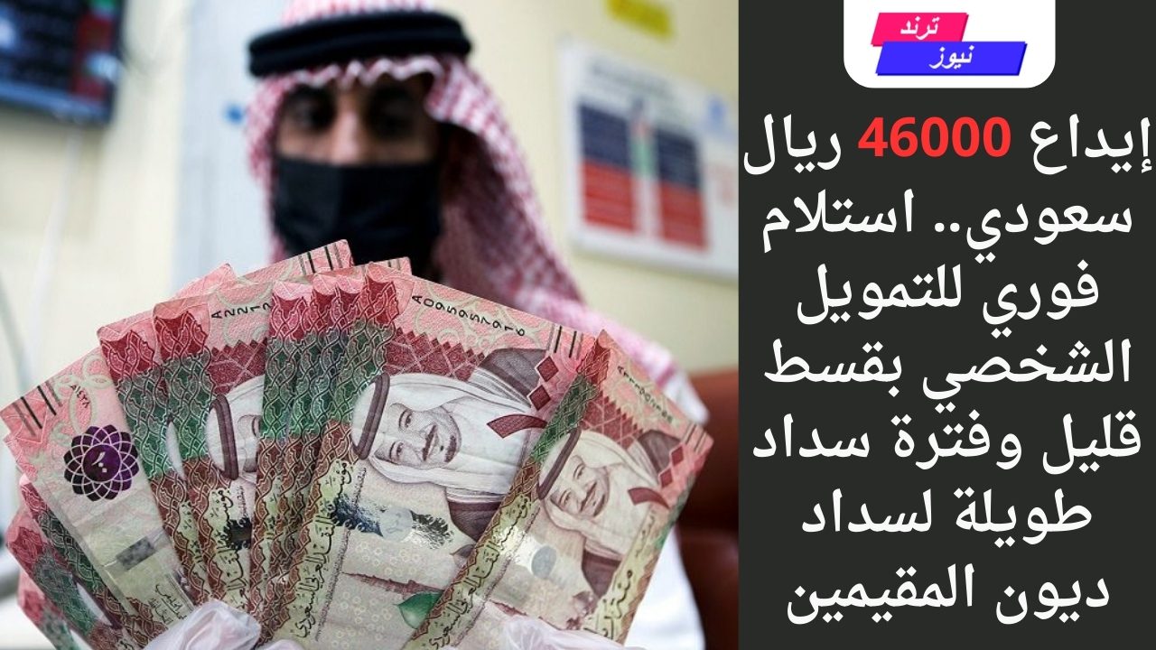 إيداع 46000 ريال سعودي.. استلام فوري للتمويل الشخصي بقسط قليل وفترة سداد طويلة لسداد ديون المقيمين