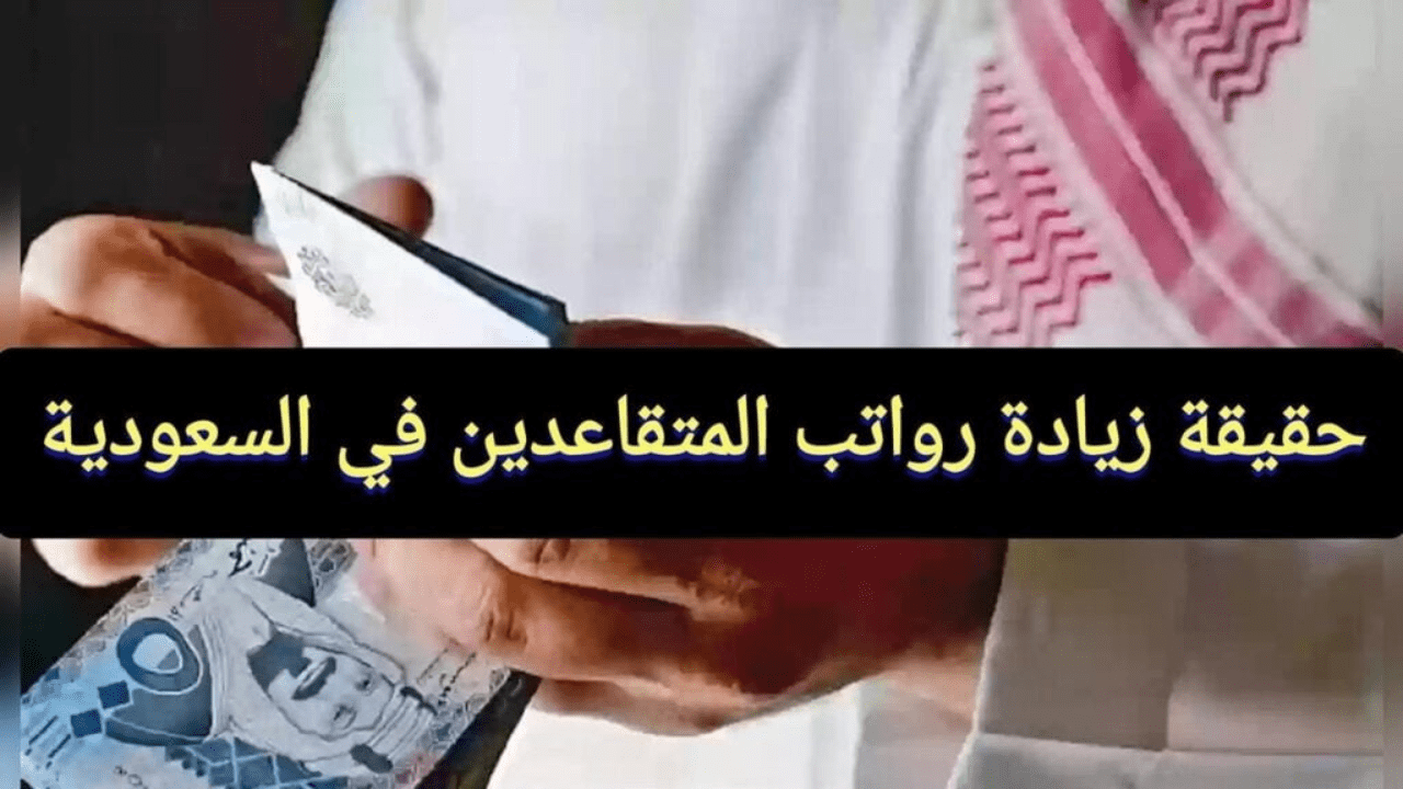 حقيقة أم شائعة!!.. زيادة رواتب المتقاعدين داخل المملكة السعودية 1446.. الهيئة العامه تجيب!!