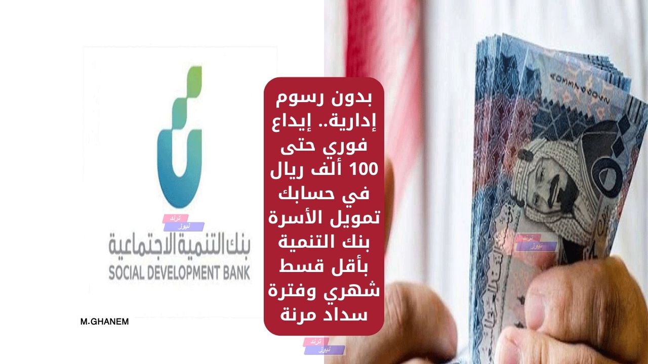 بدون رسوم إدارية.. إيداع فوري حتى 100 ألف ريال في حسابك تمويل الأسرة بنك التنمية بأقل قسط شهري وفترة سداد مرنة