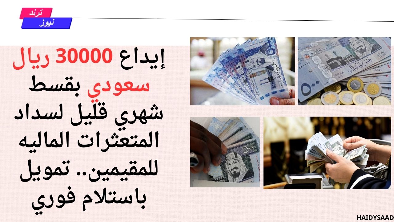 إيداع 30000 ريال سعودي بقسط شهري قليل لسداد المتعثرات الماليه للمقيمين.. تمويل باستلام فوري