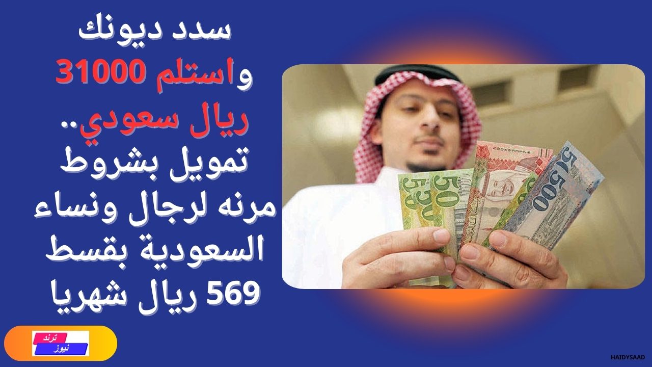 سدد ديونك واستلم 31000 ريال سعودي.. تمويل بشروط مرنه لرجال ونساء السعودية بقسط 569 ريال شهريا