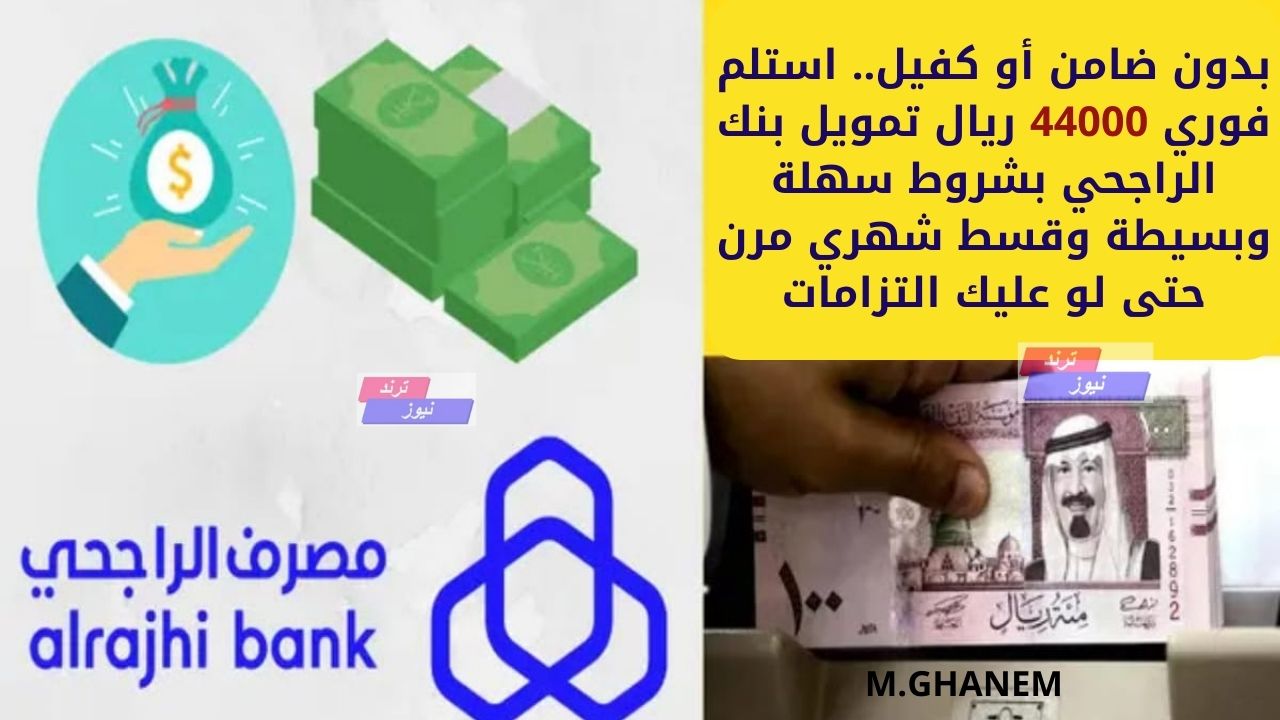 بدون ضامن أو كفيل.. استلم فوري 44000 ريال تمويل بنك الراجحي بشروط سهلة وبسيطة وقسط شهري مرن حتى لو عليك التزامات