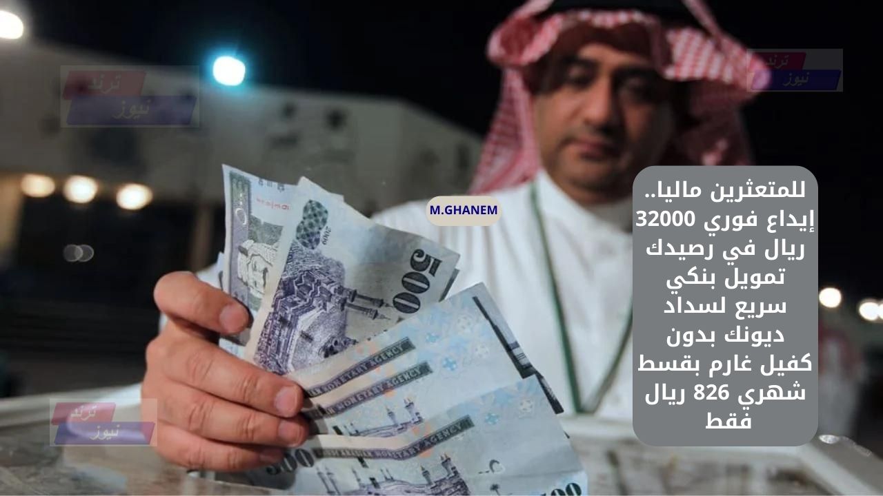 للمتعثرين ماليا.. إيداع فوري 32000 ريال في رصيدك تمويل بنكي سريع لسداد ديونك بدون كفيل غارم بقسط شهري 826 ريال فقط