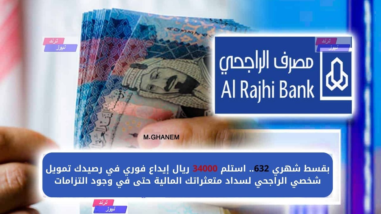 بقسط شهري 632.. استلم 34000 ريال إيداع فوري في رصيدك تمويل شخصي الراجحي لسداد متعثراتك المالية حتى في وجود التزامات