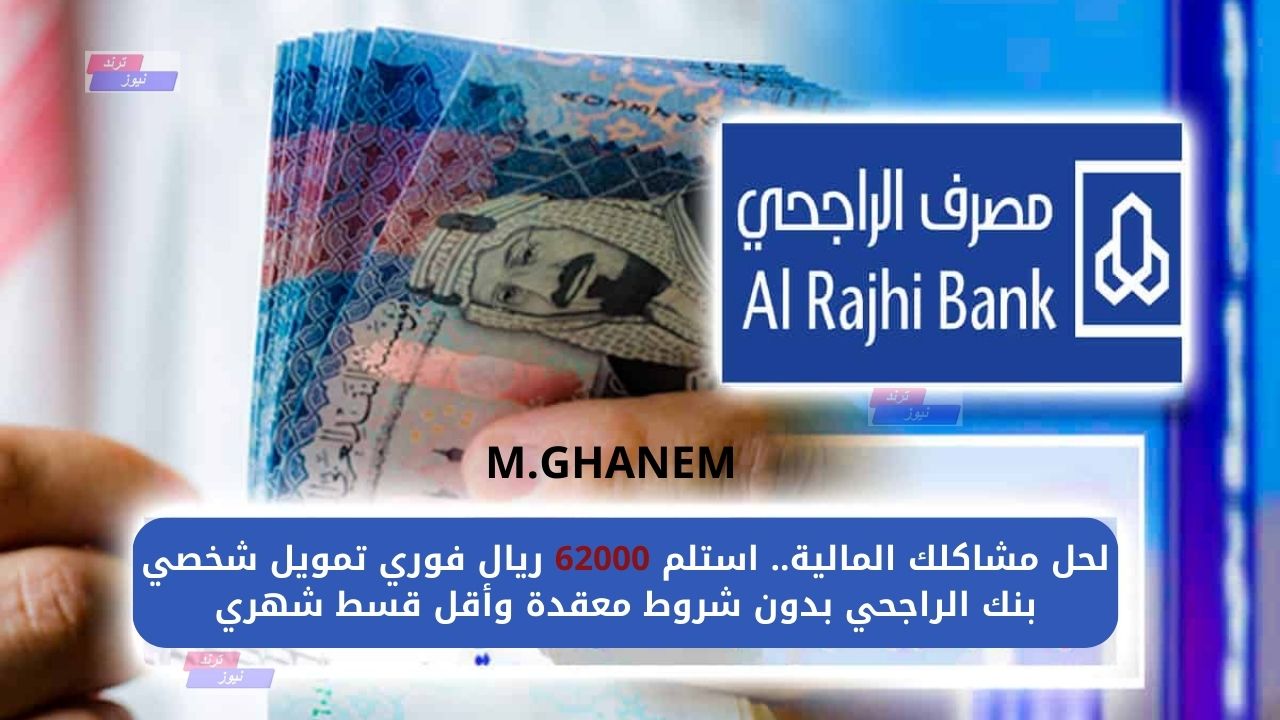 لحل مشاكلك المالية.. استلم 62000 ريال فوري تمويل شخصي بنك الراجحي بدون شروط معقدة وأقل قسط شهري