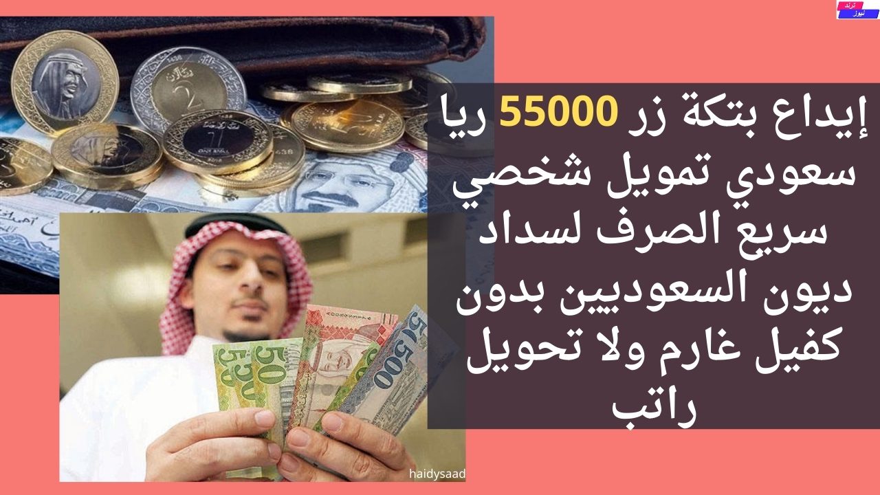 إيداع بتكة زر 55000 ريال سعودي تمويل شخصي سريع الصرف لسداد ديون السعوديين بدون كفيل غارم ولا تحويل راتب