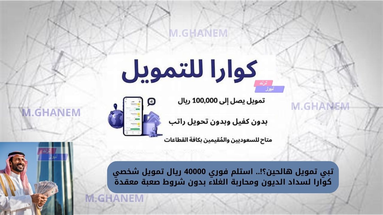 تبي تمويل هالحين؟!.. استلم فوري 40000 ريال تمويل شخصي كوارا لسداد الديون ومحاربة الغلاء بدون شروط صعبة معقدة