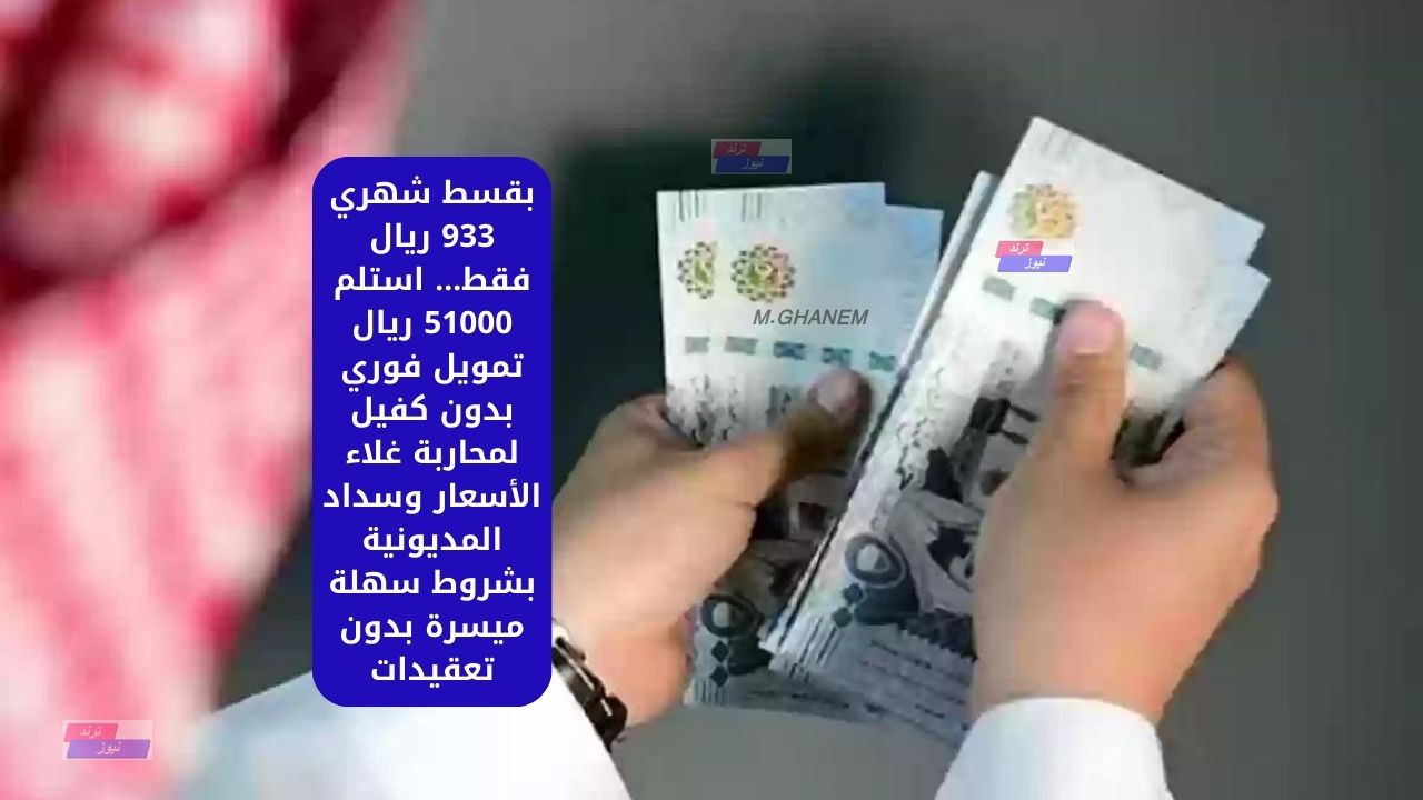 بقسط شهري 933 ريال فقط… استلم 51000 ريال تمويل فوري بدون كفيل لمحاربة غلاء الأسعار وسداد المديونية بشروط سهلة ميسرة بدون تعقيدات