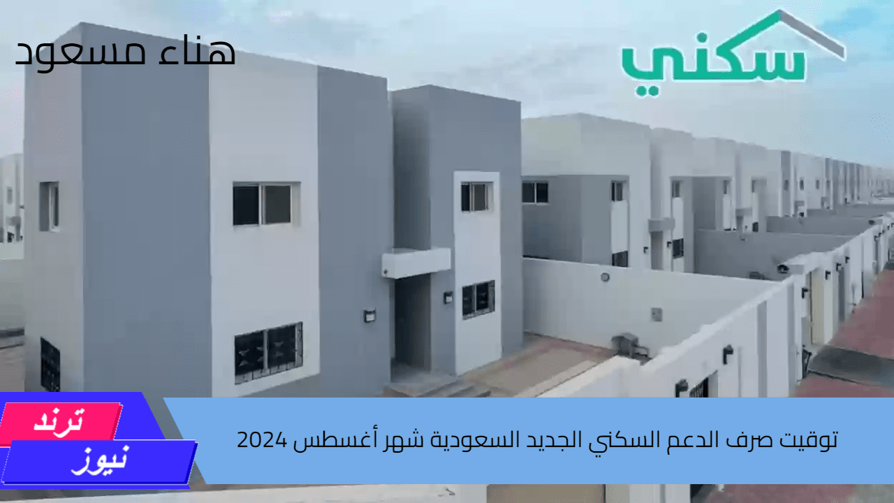 متى يبدأ؟ موعد صرف الدعم السكني الجديد السعودية شهر أغسطس 2024  وكيفية الاستعلام خطوة بخطوة