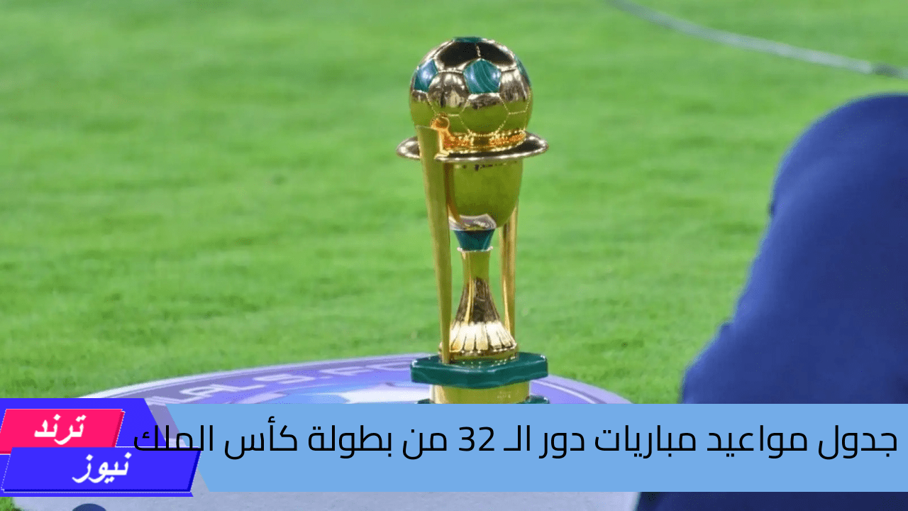 رسميًا … جدول مواعيد مباريات دور الـ 32 من بطولة كأس الملك في السعودية 1446