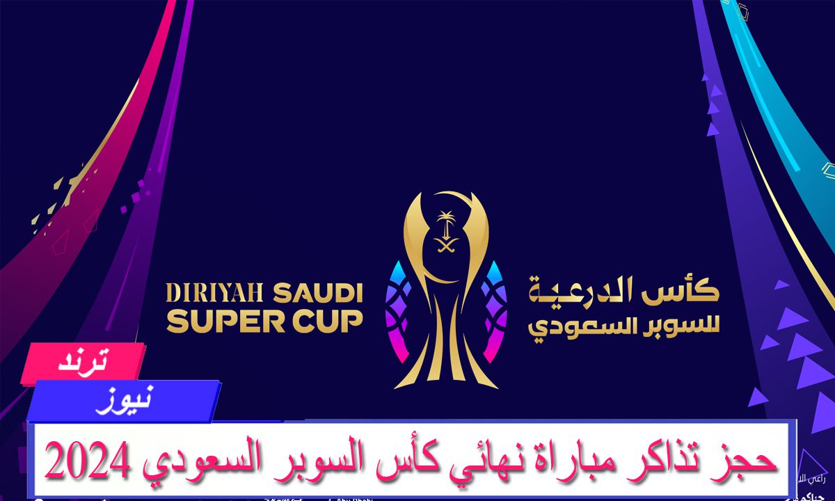 حجز تذاكر مباراة نهائي كأس السوبر السعودي 2024 بين الهلال والنصر وأسعار تذاكر المباراة