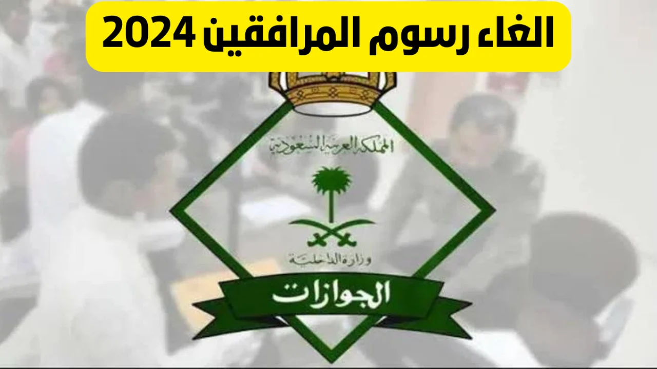 ماهي حقيقة إلغاء رسوم المرافقين بالسعودية؟.. المديرية العامة للجوازات ترد