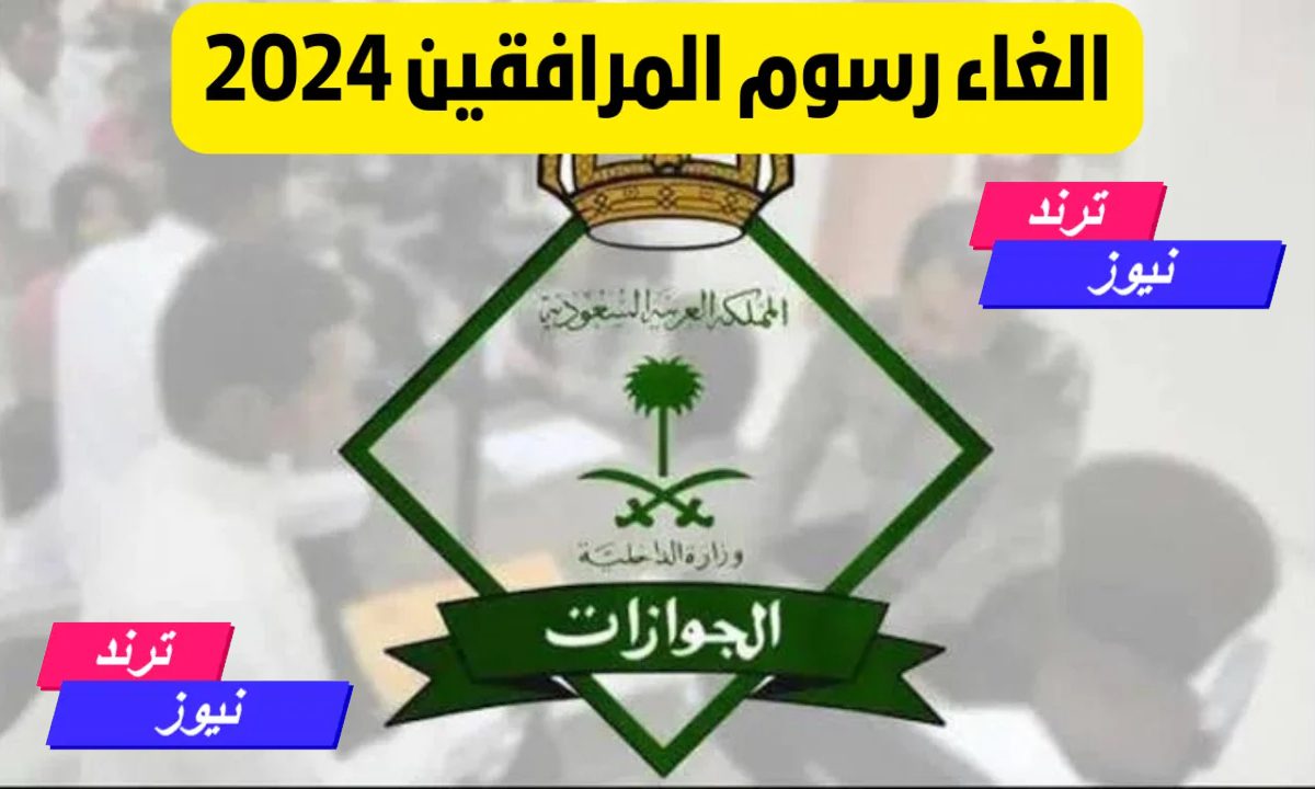 “الجوازات السعودية توضح”.. حقيقة إلغاء رسوم المرافقين والفئات المعفاة من السداد 2024 بداية من أغسطس الجاري