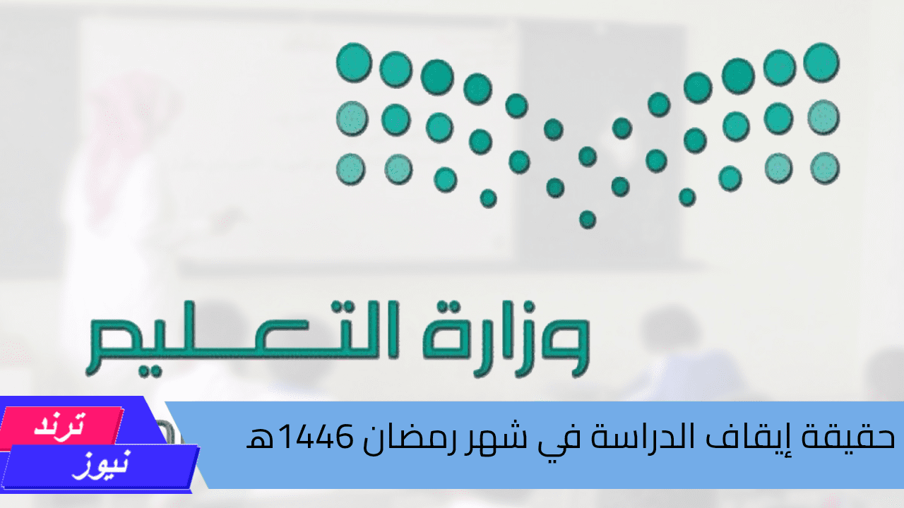 وزارة التعليم بالسعودية توضح .. حقيقة إيقاف الدراسة في شهر رمضان 2024م/1446ه‍