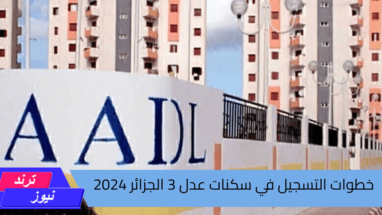 عبر وكالة عدل .. خطوات التسجيل في سكنات عدل 3 الجزائر 2024 وأهم شروط التقديم 